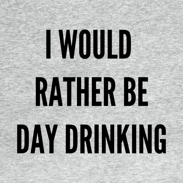 I Would Rather Be Day Drinking by TeesByTay